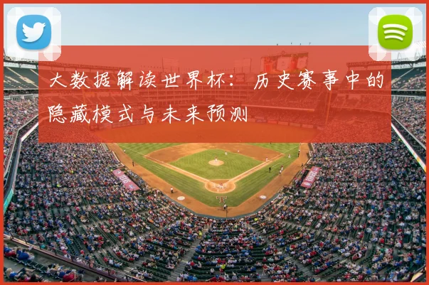 大数据解读世界杯：历史赛事中的隐藏模式与未来预测