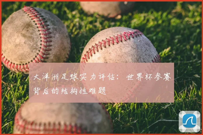 大洋洲足球实力评估：世界杯参赛背后的结构性难题