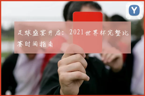 足球盛宴开启：2021世界杯完整比赛时间指南