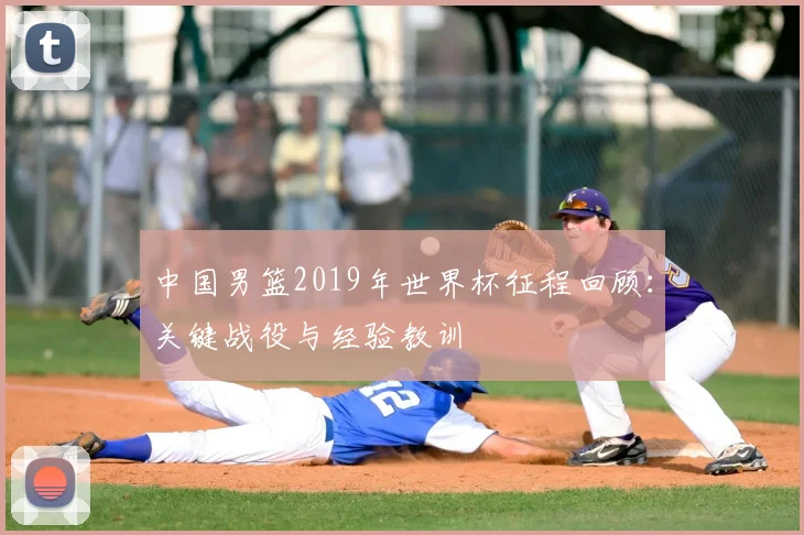中国男篮2019年世界杯征程回顾：关键战役与经验教训