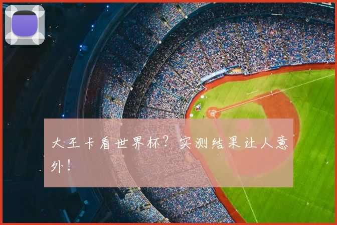 大王卡看世界杯？实测结果让人意外！