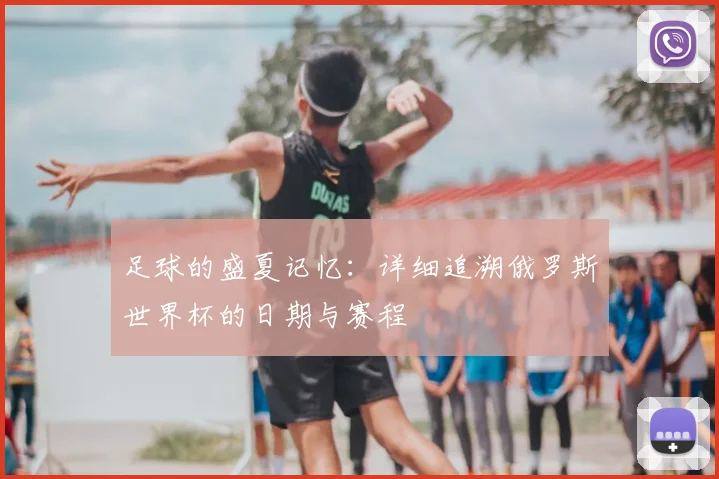 足球的盛夏记忆：详细追溯俄罗斯世界杯的日期与赛程