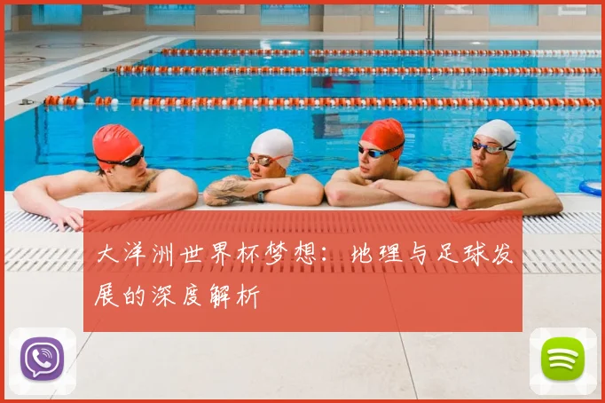 大洋洲世界杯梦想：地理与足球发展的深度解析