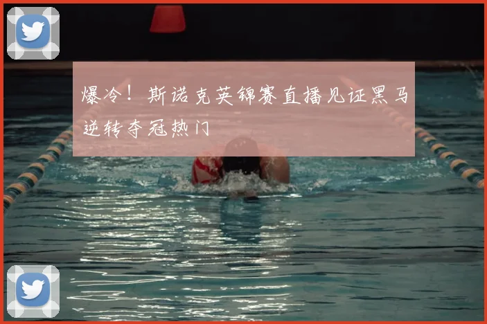 爆冷！斯诺克英锦赛直播见证黑马逆转夺冠热门