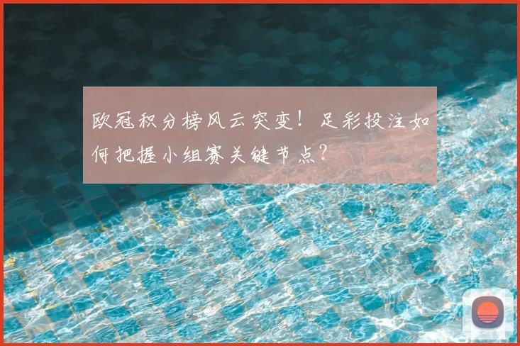 欧冠积分榜风云突变！足彩投注如何把握小组赛关键节点？