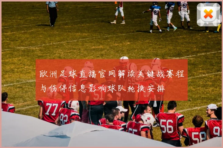 欧洲足球直播官网解读关键战赛程与伤停信息影响球队轮换安排
