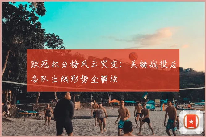 欧冠积分榜风云突变：关键战役后各队出线形势全解读