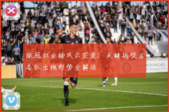 欧冠积分榜风云突变：关键战役后各队出线形势全解读