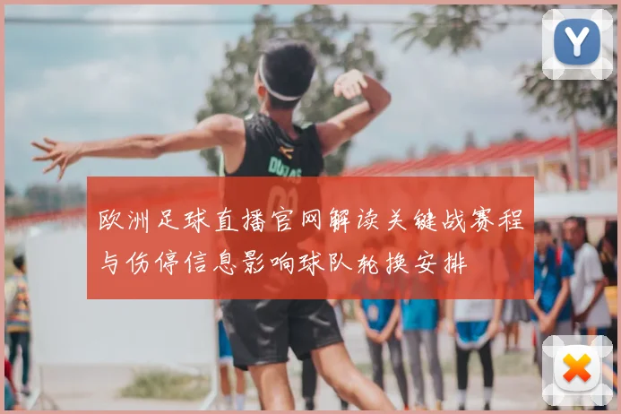 欧洲足球直播官网解读关键战赛程与伤停信息影响球队轮换安排