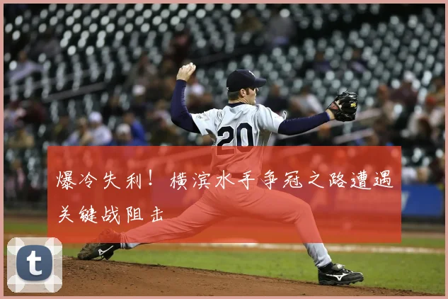 爆冷失利！横滨水手争冠之路遭遇关键战阻击