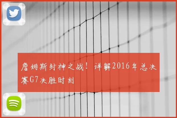 詹姆斯封神之战！详解2016年总决赛G7决胜时刻