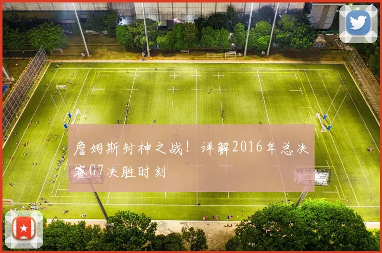 詹姆斯封神之战！详解2016年总决赛G7决胜时刻