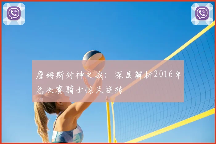 詹姆斯封神之战：深度解析2016年总决赛骑士惊天逆转